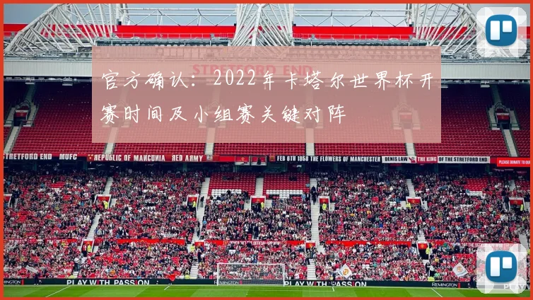 官方确认：2022年卡塔尔世界杯开赛时间及小组赛关键对阵