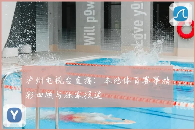 泸州电视台直播：本地体育赛事精彩回顾与独家报道