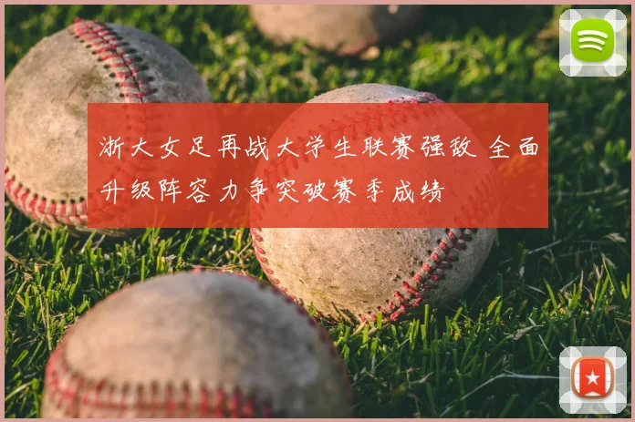 浙大女足再战大学生联赛强敌 全面升级阵容力争突破赛季成绩