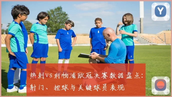 热刺vs利物浦欧冠决赛数据盘点：射门、控球与关键球员表现