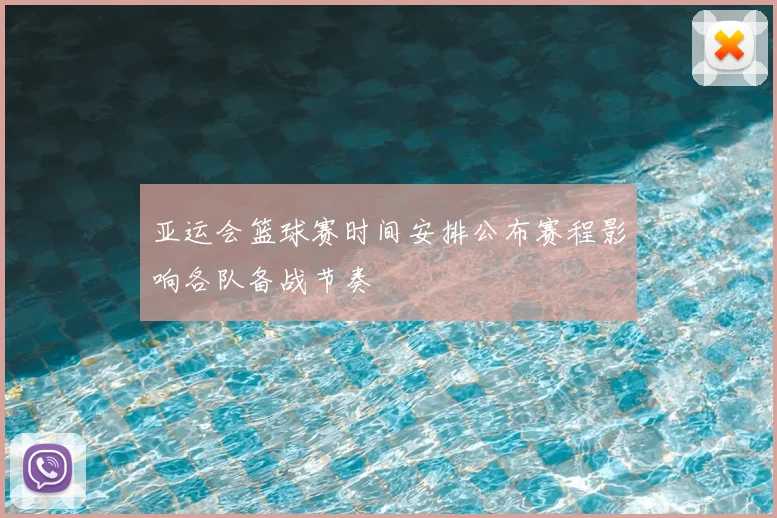 亚运会篮球赛时间安排公布赛程影响各队备战节奏
