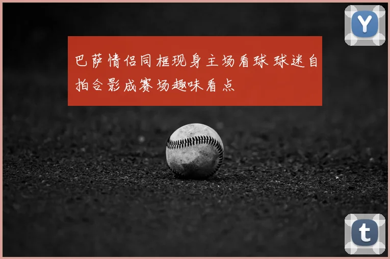 巴萨情侣同框现身主场看球 球迷自拍合影成赛场趣味看点