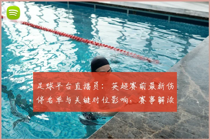 足球平台直播员：英超赛前最新伤停名单与关键对位影响，赛事解读与看点汇总
