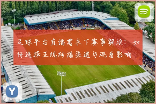 足球平台直播需求下赛事解读：如何选择正规转播渠道与观看影响