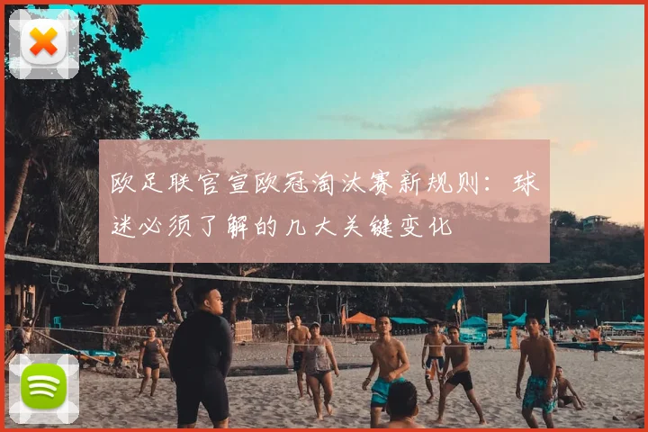 欧足联官宣欧冠淘汰赛新规则：球迷必须了解的几大关键变化