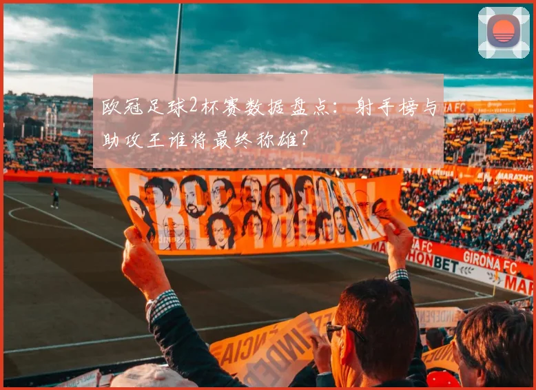 欧冠足球2杯赛数据盘点：射手榜与助攻王谁将最终称雄？