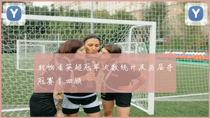 利物浦英超冠军次数统计及历届夺冠赛季回顾