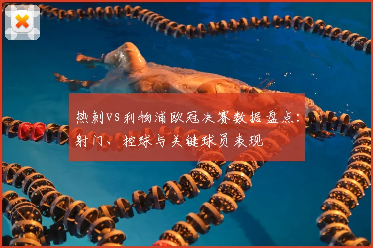 热刺vs利物浦欧冠决赛数据盘点：射门、控球与关键球员表现