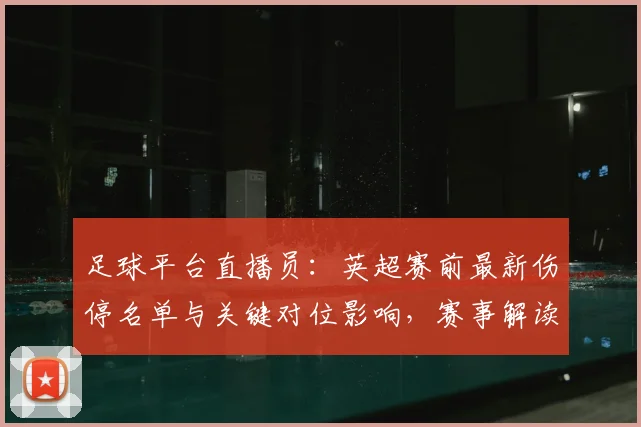 足球平台直播员：英超赛前最新伤停名单与关键对位影响，赛事解读与看点汇总